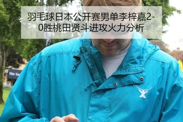 羽毛球日本公开赛男单李梓嘉2-0胜桃田贤斗进攻火力分析