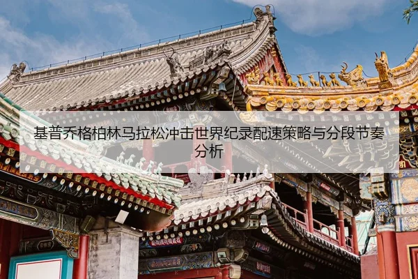 基普乔格柏林马拉松冲击世界纪录配速策略与分段节奏分析